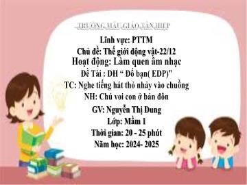 Bài giảng Mầm non Lớp Mầm - Đề tài: Dạy hát Đố bạn (EDP). Trò chơi Nghe tiếng hát thỏ nhảy vào chuồng. Nghe hát Chú voi con ở Bản Đôn - Năm học 2024-2025 - Nguyễn Thị Dung