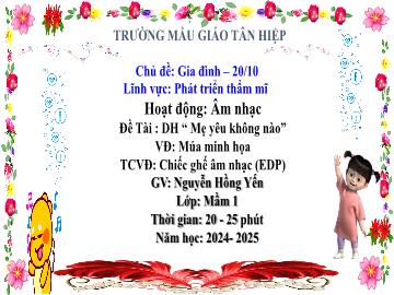 Bài giảng Mầm non Lớp Mầm - Đề tài: Dạy hát Mẹ yêu không nào. Vận động Múa minh họa. Trò chơi âm nhạc Chiếc ghế âm nhạc (EDP) - Năm học 2024-2025 - Nguyễn Hồng Yến