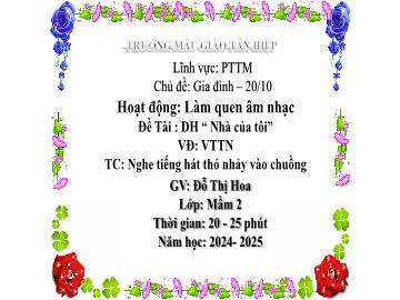 Bài giảng Mầm non Lớp Mầm - Đề tài: Dạy hát Nhà của tôi. Vận động theo nhạc. Trò chơi Nghe tiếng hát thỏ nhảy vào chuồng - Năm học 2024-2025 - Đỗ Thị Hoa