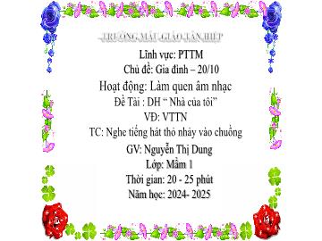 Bài giảng Mầm non Lớp Mầm - Đề tài: Dạy hát Nhà của tôi. Vận động theo nhạc. Trò chơi Nghe tiếng hát thỏ nhảy vào chuồng - Năm học 2024-2025 - Nguyễn Thị Dung