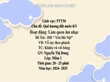 Bài giảng Mầm non Lớp Mầm - Đề tài: Dạy hát Yêu Hà Nội. Vận động Vỗ tay theo phách. Trò chơi Khiêu vũ với bóng - Năm học 2024-2025 - Nguyễn Thị Dung