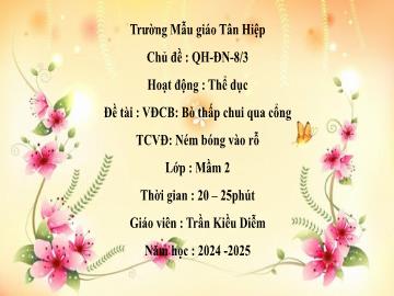 Bài giảng Mầm non Lớp Mầm - Đề tài: Vận động cơ bản Bò thấp chui qua cổng. Trò chơi vận động Ném bóng vào rổ - Năm học 2024-2025 - Trần Kiều Diễm