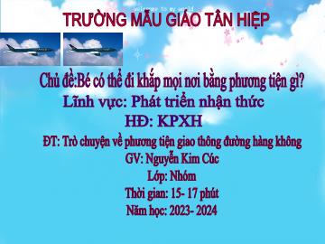 Bài giảng Mầm non Lớp Nhà trẻ - Chủ đề: Bé có thể đi khắp mọi nơi bằng phương tiện gì - Đề tài: Trò chuyện về phương tiện giao thông đường hàng không - Năm học 2023-2024 - Nguyễn Kim Cúc