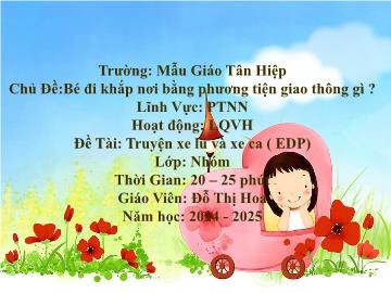 Bài giảng Mầm non Lớp Nhà trẻ - Chủ đề: Bé đi khắp nơi bằng phương tiện giao thông gì? - Đề tài: Truyện xe lũ và xe ca (EDP) - Năm học 2024-2025 - Đỗ Thị Hoa
