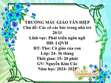 Bài giảng Mầm non Lớp Nhà trẻ - Chủ đề: Các cô các bác trong nhà trẻ. 20/11 - Đề tài: Thơ Cô giáo của con - Năm học 2024-2025 - Nguyễn Kim Cúc