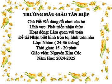 Bài giảng Mầm non Lớp Nhà trẻ - Chủ đề: Đồ dùng đồ chơi của bé - Đề tài: Nhận biết hình tròn to, hình tròn nhỏ - Năm học 2024-2025 - Nguyễn Kim Cúc