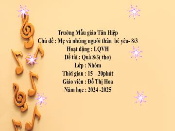 Bài giảng Mầm non Lớp Nhà trẻ - Chủ đề: Mẹ và những người thân bé yêu. 8/3 - Đề tài: Thơ Quà 8/3 - Năm học 2024-2025 - Đỗ Thị Hoa