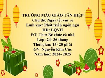 Bài giảng Mầm non Lớp Nhà trẻ - Chủ đề: Ngày Tết vui vẻ - Đề tài: Thơ Bé chúc cả nhà - Năm học 2024-2025 - Nguyễn Kim Cúc