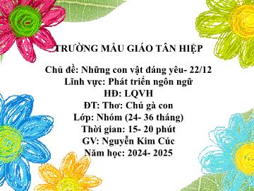 Bài giảng Mầm non Lớp Nhà trẻ - Chủ đề: Những con vật đáng yêu. 22/12 - Đề tài: Thơ Chú gà con - Năm học 2024-2025 - Nguyễn Kim Cúc