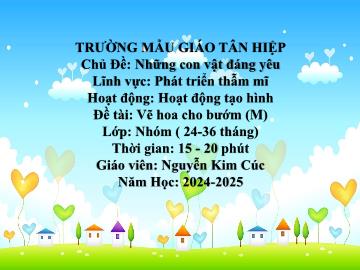 Bài giảng Mầm non Lớp Nhà trẻ - Chủ đề: Những con vật đáng yêu - Đề tài: Vẽ hoa cho bướm (M) - Năm học 2024-2025 - Nguyễn Kim Cúc