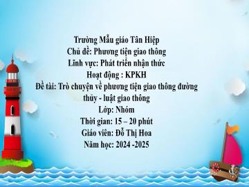 Bài giảng Mầm non Lớp Nhà trẻ - Chủ đề: Phương tiện giao thông - Đề tài: Trò chuyện về phương tiện giao thông đường thủy. Luật giao thông - Năm học 2024-2025 - Đỗ Thị Hoa