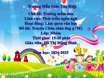 Bài giảng Mầm non Lớp Nhà trẻ - Chủ đề: Trường mầm non - Đề tài: Truyện Cháu chào ông ạ - Năm học 2024-2025 - Hồ Thị Mộng Đình