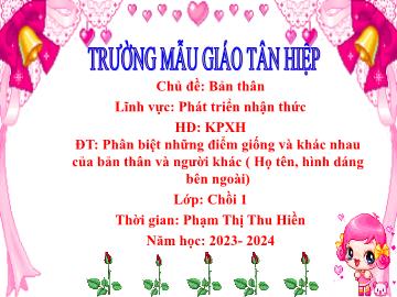 Bài giảng Mầm non Lớp Chồi - Chủ đề: Bản thân - Đề tài: Phân biệt những điểm giống và khác nhau của bản thân và người khác (Họ tên, hình dáng bên ngoài) - Năm học 2023-2024 - Phạm Thị Thu Hiền