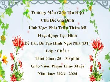Bài giảng Mầm non Lớp Chồi - Chủ đề: Gia đình - Đề tài: Bé tạo hình ngôi nhà - Năm học 2023-2024 - Phạm Thúy Muội