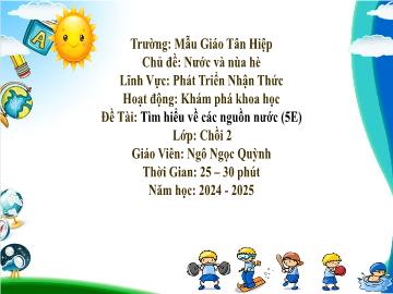 Bài giảng Mầm non Lớp Chồi - Chủ đề: Nước và mùa hè - Đề tài: Tìm hiểu về các nguồn nước - Năm học 2024-2025 - Ngô Ngọc Quỳnh