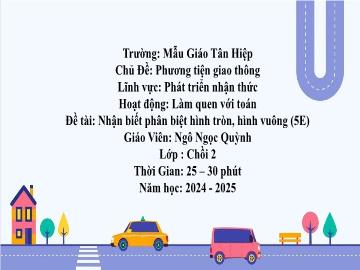 Bài giảng Mầm non Lớp Chồi - Chủ đề: Phương tiện giao thông - Đề tài: Nhận biết phân biệt hình tròn, hình vuông - Năm học 2024-2025 - Ngô Ngọc Quỳnh