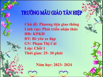 Bài giảng Mầm non Lớp Chồi - Chủ đề: Phương tiện giao thông - Đề tài: Bé yêu xe đạp - Năm học 2023-2024 - Phạm Thị Cải