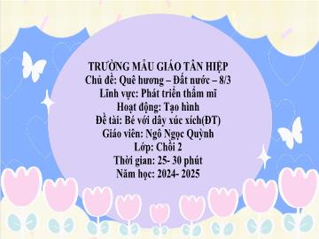 Bài giảng Mầm non Lớp Chồi - Chủ đề: Quê hương. Đất nước. 8/3 - Đề tài: Bé với dây xúc xích - Năm học 2024-2025 - Ngô Ngọc Quỳnh