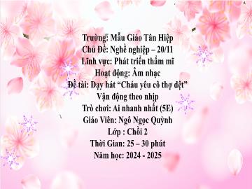 Bài giảng Mầm non Lớp Chồi - Đề tài: Dạy hát Cháu yêu cô thợ dệt. Vận động theo nhịp. Trò chơi Ai nhanh nhất - Năm học 2024-2025 - Ngô Ngọc Quỳnh