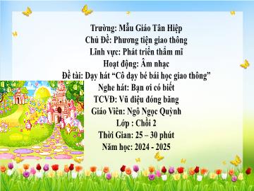 Bài giảng Mầm non Lớp Chồi - Đề tài: Dạy hát Cô dạy bé bài học giao thông. Nghe hát Bạn ơi có biết. Trò chơi vận động Vũ điệu đóng băng - Năm học 2024-2025 - Ngô Ngọc Quỳnh