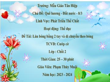 Bài giảng Mầm non Lớp Chồi - Đề tài: Lăn bóng bằng 2 tay và di chuyển theo bóng. Trò chơi vận động Cướp cờ - Năm học 2023-2024 - Phạm Thúy Muội