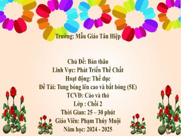 Bài giảng Mầm non Lớp Chồi - Đề tài: Tung bóng lên cao và bắt bóng. Trò chơi vận động Cáo và thỏ - Năm học 2024-2025 - Phạm Thúy Muội