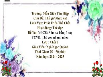 Bài giảng Mầm non Lớp Chồi - Đề tài: Vận động cơ bản Ném xa bằng 1 tay. Trò chơi vận động Thỏ con nhanh nhẹn - Năm học 2024-2025 - Ngô Ngọc Quỳnh