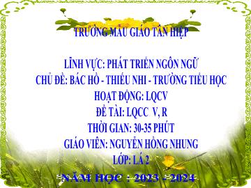 Bài giảng Mầm non Lớp Lá - Chủ đề: Bác Hồ. Thiếu nhi. Trường Tiểu học - Đề tài: Làm quen chữ cái v, r - Năm học 2023-2024 - Nguyễn Hồng Nhung
