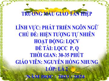 Bài giảng Mầm non Lớp Lá - Chủ đề: Hiện tượng tự nhiên - Đề tài: Làm quen chữ cái p, q - Năm học 2023-2024 - Nguyễn Hồng Nhung