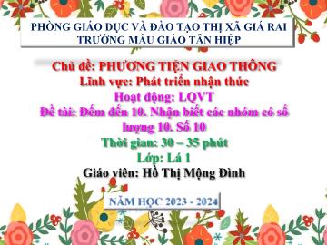 Bài giảng Mầm non Lớp Lá - Chủ đề: Phương tiện giao thông - Đề tài: Đếm đến 10. Nhận biết các nhóm có số lượng 10. Số 10 - Năm học 2023-2024 - Hồ Thị Mộng Đình