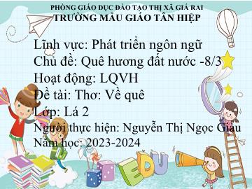 Bài giảng Mầm non Lớp Lá - Chủ đề: Quê hương. Đất nước. 8/3 - Đề tài: Thơ Về quê - Năm học 2023-2024 - Nguyễn Thị Ngọc Châu