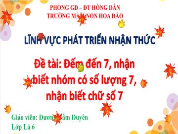 Bài giảng Mầm non Lớp Lá - Đề tài: Đếm đến 7, nhận biết nhóm số lượng 7, nhận biết chữ số 7 - Dương Cẩm Duyên