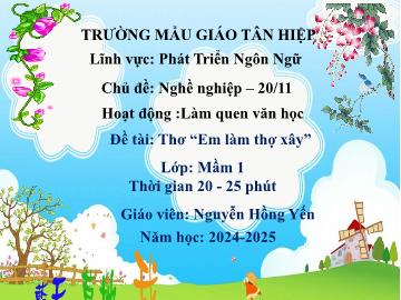 Bài giảng Mầm non Lớp Mầm - Chủ đề: Nghề nghiệp. 20/11 - Đề tài: Thơ Em làm thợ xây - Năm học 2024-2025 - Nguyễn Hồng Yến