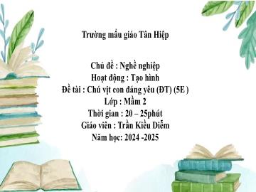 Bài giảng Mầm non Lớp Mầm - Chủ đề: Nghề nghiệp - Đề tài: Chú vịt con đáng yêu - Năm học 2024-2025 - Trần Kiều Diễm