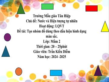 Bài giảng Mầm non Lớp Mầm - Chủ đề: Nước và hiện tượng tự nhiên - Đề tài: Tạo nhóm đồ dùng theo dấu hiệu hình dạng màu sắc - Năm học 2024-2025 - Trần Kiều Diễm
