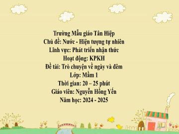Bài giảng Mầm non Lớp Mầm - Chủ đề: Nước và hiện tượng tự nhiên - Đề tài: Trò chuyện về ngày và đêm - Năm học 2024-2025 - Nguyễn Hồng Yến