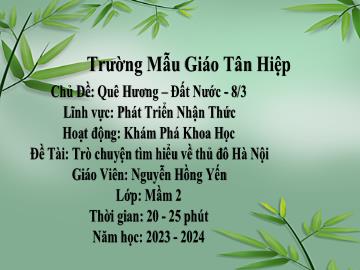 Bài giảng Mầm non Lớp Mầm - Chủ đề: Quê hương. Đất nước. 8/3 - Đề tài: Trò chuyện tìm hiểu về Thủ đô Hà Nội - Năm học 2023-2024 - Nguyễn Hồng Yến