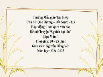 Bài giảng Mầm non Lớp Mầm - Chủ đề: Quê hương. Đất nước, 8/3 - Đề tài: Truyện Sự tích hạt lúa - Năm học 2024-2025 - Nguyễn Hồng Yến