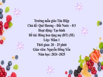 Bài giảng Mầm non Lớp Mầm - Chủ đề: Quê hương. Đất nước. 8/3 - Đề tài: Bông hoa tặng mẹ - Năm học 2024-2025 - Nguyễn Hồng Yến