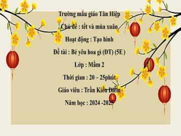 Bài giảng Mầm non Lớp Mầm - Chủ đề: Tết và mùa xuân - Đề tài: Bé yêu hoa gì - Năm học 2024-2025 - Trần Kiều Diễm