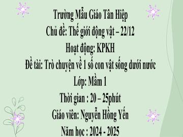 Bài giảng Mầm non Lớp Mầm - Chủ đề: Thế giới động vật. 22/12 - Đề tài: Trò chuyện về 1 số con vật sống dưới nước - Năm học 2024-2025 - Nguyễn Hồng Yến