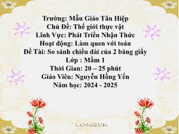 Bài giảng Mầm non Lớp Mầm - Chủ đề: Thế giới thực vật - Đề tài: So sánh chiều dài của 2 băng giấy - Năm học 2024-2025 - Nguyễn Hồng Yến