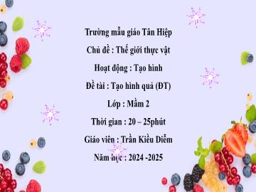 Bài giảng Mầm non Lớp Mầm - Chủ đề: Thế giới thực vật - Đề tài: Tạo hình quả - Năm học 2024-2025 - Trần Kiều Diễm