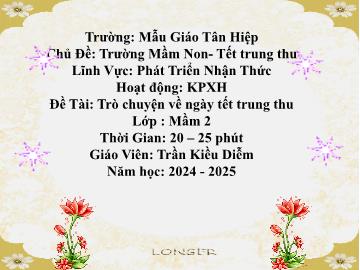 Bài giảng Mầm non Lớp Mầm - Chủ đề: Trường Mầm non. Tết Trung thu - Đề tài: Trò chuyện về ngày tết trung thu - Năm học 2024-2025 - Trần Kiều Diễm