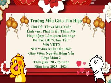 Bài giảng Mầm non Lớp Mầm - Đề tài: Dạy hát Chúc tết. Vận động theo nhạc. Nghe nhạc Mùa xuân đến rồi - Năm học 2023-2024 - Nguyễn Hồng Yến