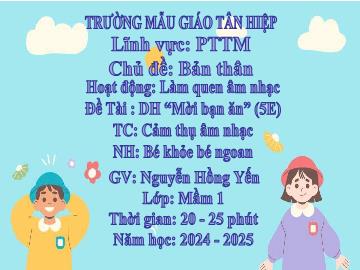 Bài giảng Mầm non Lớp Mầm - Đề tài: Dạy hát Mời bạn ăn (EDP). Trò chơi Cảm thụ âm nhạc. Nghe nhạc Bé khỏe bé ngoan - Năm học 2024-2025 - Nguyễn Hồng Yến