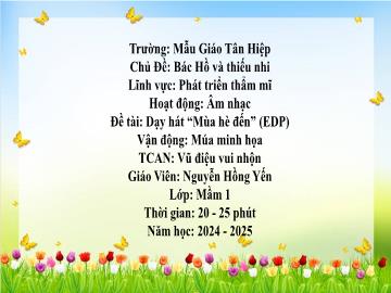 Bài giảng Mầm non Lớp Mầm - Đề tài: Dạy hát Mùa hè đến rồi (EDP). Vận động Múa minh họa. Trò chơi âm nhạc Vũ điệu vui nhộn - Năm học 2024-2025 - Nguyễn Hồng Yến