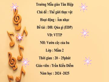 Bài giảng Mầm non Lớp Mầm - Đề tài: Dạy hát Quả gì (EDP). Vận động theo phách. Nghe nhạc Vườn cây của ba - Năm học 2024-2025 - Trần Kiều Diễm