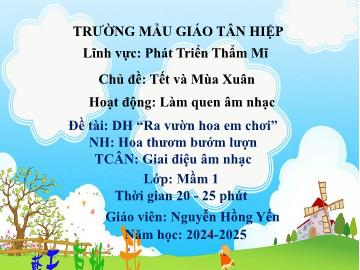 Bài giảng Mầm non Lớp Mầm - Đề tài: Dạy hát Ra vườn hoa em chơi. Nghe nhạc Hoa thươm bướm lượn. Trò chơi âm nhạc Giai điệu âm nhạc - Năm học 2024-2025 - Nguyễn Hồng Yến