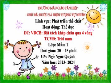 Bài giảng Mầm non Lớp Mầm - Đề tài: Vận động cơ bản Bật tách khép chân qua 4 vòng. Trò chơi vận động Trời mưa - Năm học 2023-2024 - Ngô Ngọc Quỳnh
